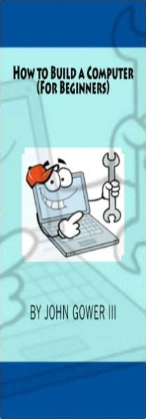 Read Online How To Build A Computer For Beginners By John Gower Iii