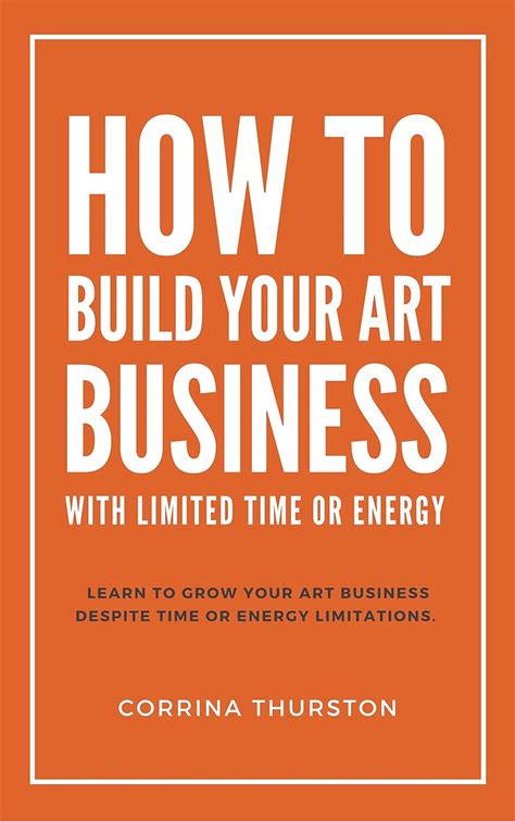 Read Online How To Build Your Art Business With Limited Time Or Energy By Corrina Thurston