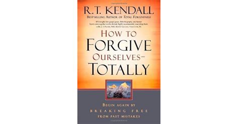 Read How To Forgive Ourselves Totally Begin Again By Breaking Free From Past Mistakes By Rt Kendall