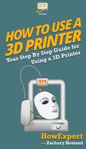 Read Online How To Use A 3D Printer By Howexpert