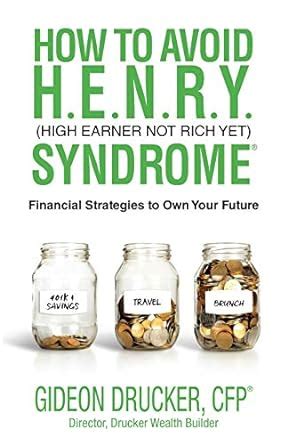 Read How To Avoid H E N R Y Syndrome High Earner Not Rich Yet Financial Strategies To Own Your Future By Gideon Drucker