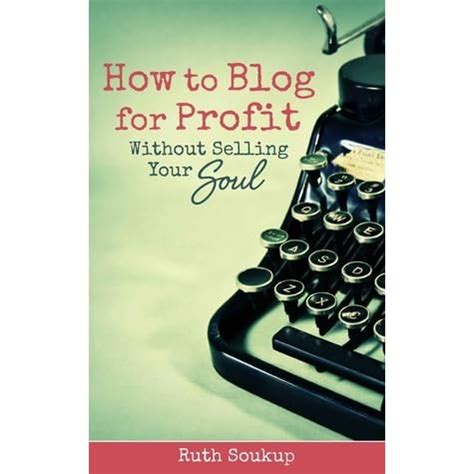 Read How To Blog For Profit Without Selling Your Soul By Ruth Soukup