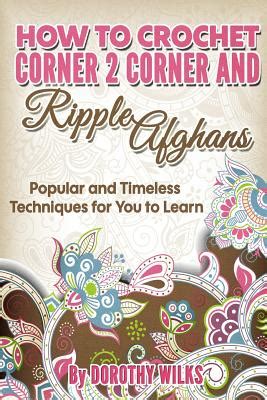 Read How To Crochet Corner 2 Corner And Ripple Afghans Popular And Timeless Techniques For You To Learn By Dorothy Wilks