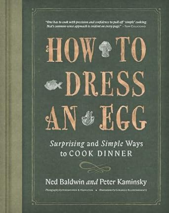 Read Online How To Dress An Egg And Other Surprising Ways To Cook Your Favorite Foods By Ned Baldwin