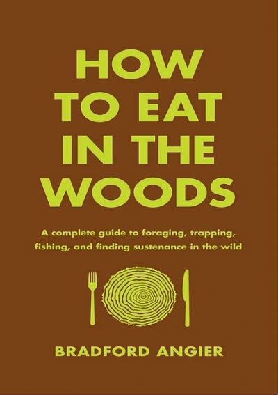 Read Online How To Eat In The Woods A Complete Guide To Foraging Trapping Fishing And Finding Sustenance In The Wild By Bradford Angier