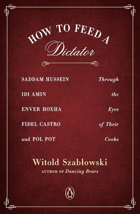 Full Download How To Feed A Dictator Saddam Hussein Idi Amin Enver Hoxha Fidel Castro And Pol Pot Through The Eyes Of Their Cooks By Witold Szabowski