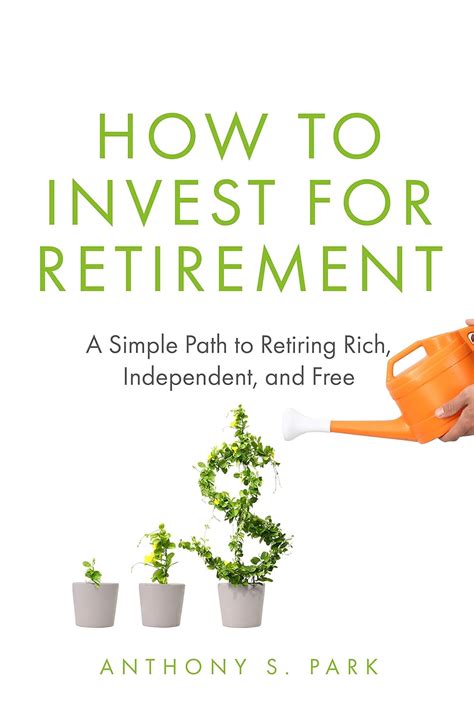Full Download How To Invest For Retirement A Simple Path To Retiring Rich Independent And Free By Anthony S Park