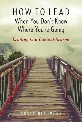 Read How To Lead When You Dont Know Where Youre Going Leading In A Liminal Season By Susan Beaumont