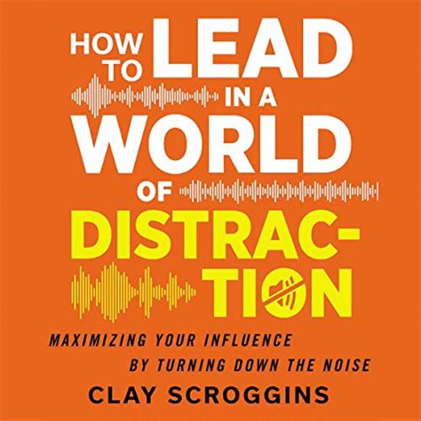 Download How To Lead In A World Of Distraction Four Simple Habits For Turning Down The Noise By Clay Scroggins