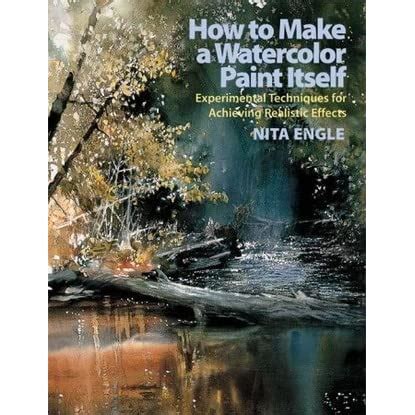 Full Download How To Make A Watercolor Paint Itself Experimental Techniques For Achieving Realistic Effects By Nita Engle