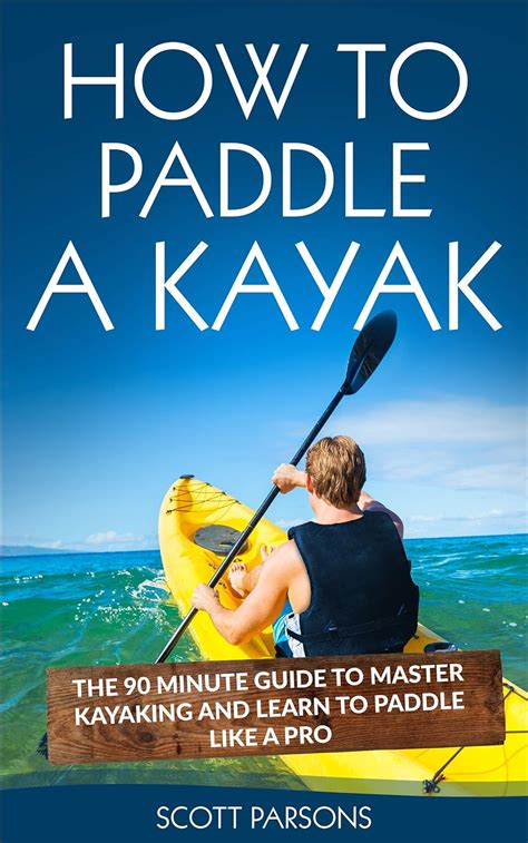 Read How To Paddle A Kayak  The 90 Minute Guide To The Art Of Kayaking And Complete Enjoyment Of Paddling By Scott Parsons