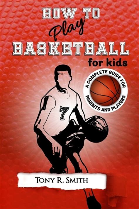 Download How To Play Basketball For Kids A Complete Guide For Parents And Players 149 Pages By Tony R Smith