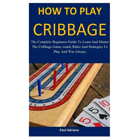 Full Download How To Play Cribbage A Beginners Guide To Learning The Cribbage Game Rules Board  Strategies To Win At Playing Cribbage By Chad Bomberger