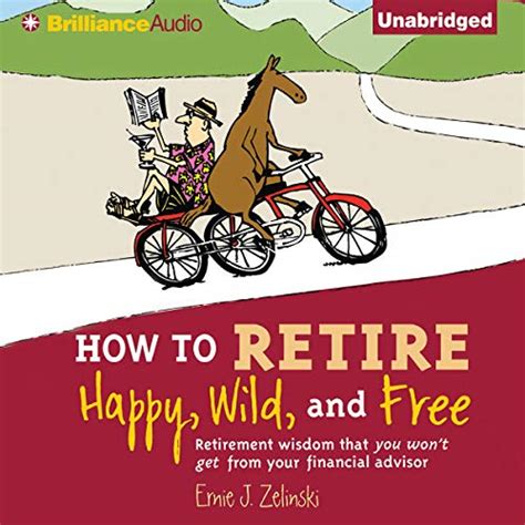 Full Download How To Retire Happy Wild And Free Retirement Wisdom That You Wont Get From Your Financial Advisor By Ernie J Zelinski