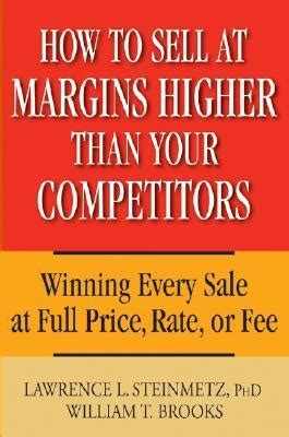 Download How To Sell At Margins Higher Than Your Competitors Winning Every Sale At Full Price Rate Or Fee By Lawrence L Steinmetz