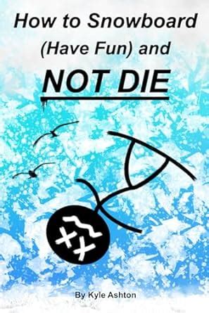 Full Download How To Snowboard Have Fun And Not Die By Kyle Ashton