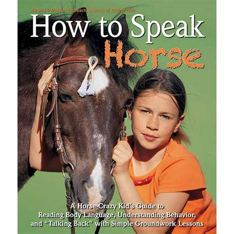Read How To Speak Horse A Horsecrazy Kids Guide To Reading Body Language Understanding Behavior And Talking Back With Simple Groundwork Lessons By Andrea Eschbach