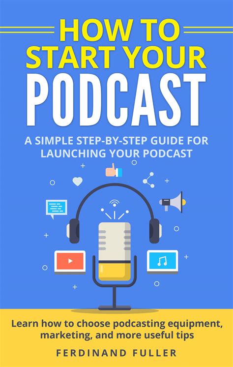 Download How To Start Your Podcast A Simple Stepbystep Guide For Launching Your Podcast Learn How To Choose Podcasting Equipment Marketing And More Useful Tips By Ferdinand Fuller