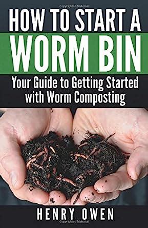 Full Download How To Start A Worm Bin Your Guide To Getting Started With Worm Composting By Henry Owen
