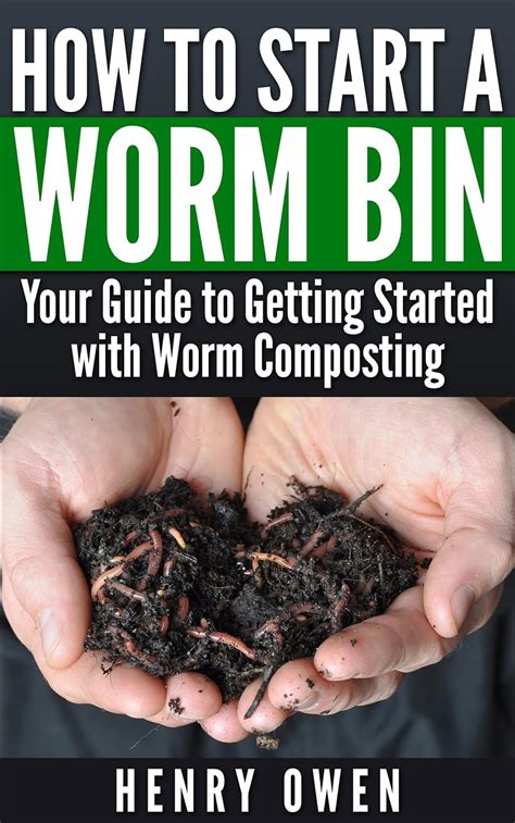 Full Download How To Start A Worm Bin Your Guide To Getting Started With Worm Composting By Henry Owen