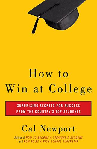 Read Online How To Win At College Surprising Secrets For Success From The Countrys Top Students By Cal Newport