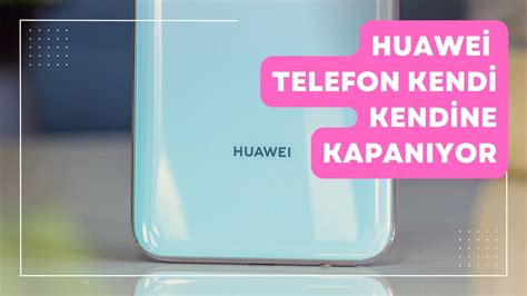 Huawei telefon kendi kendine kapanıyor