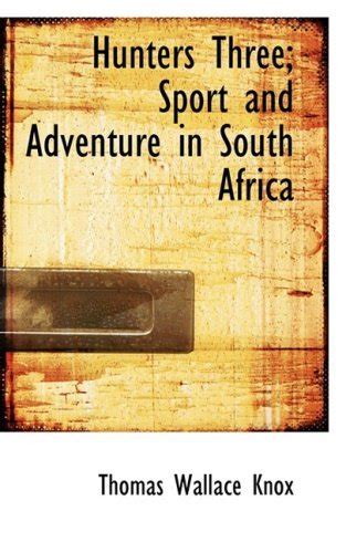 Read Online Hunters Three Sport And Adventure In South Africa By Thomas Wallace Knox