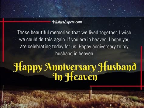 Happy Anniversary in Heaven, my love. Happy Anniversary in Heaven, I know you’re happy over there. I feel sad every day because you’re gone, but I’m not weeping anymore because I know you are having a cheerful time in heaven today. I love you, dear husband. Happy Anniversary in Heaven, Sweetheart. 