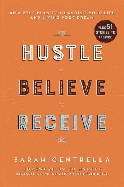 Download Hustle Believe Receive An 8Step Plan To Changing Your Life And Living Your Dream By Sarah Centrella