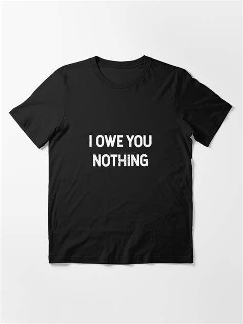 I Owe You Nothing T-Shirts Redbubble