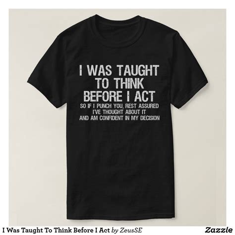 I Was Taught To Think Before I Act T-Shirt Zazzle