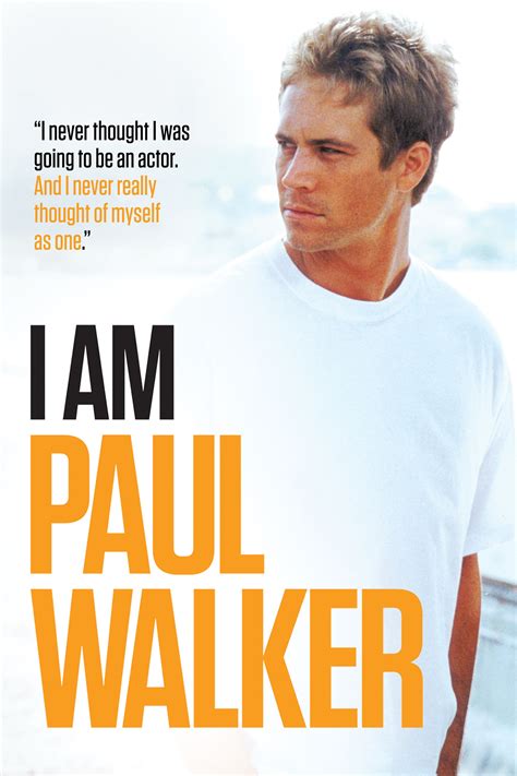 I am paul walker. I Am Paul Walker is a feature-length documentary film exploring the life and legacy of actor Paul Walker, the Southern California native who cut his teeth as a child actor before breaking out in the blockbuster Fast and Furious movie franchise. Featuring interviews with those who knew Paul best both professionally and personally and using an extensive archive of rarely seen candid video and ... 
