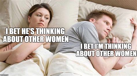 Caption this Meme. Created with the Imgflip Meme Generator. IMAGE DESCRIPTION: I bet he is thinking about other women.. What if I was dating a man instead. hotkeys: D = random, W = upvote, S = downvote, A = back. Feedback. An I Bet He's Thinking About Other Women meme. Caption your own images or memes with our Meme Generator..