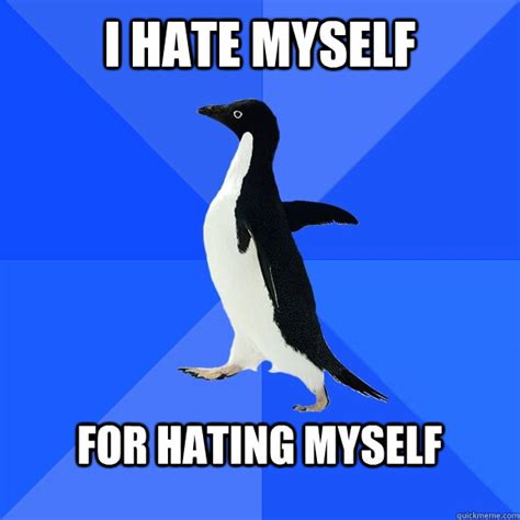 I hate myself for hating myself. How to Stop Hating Yourself Making friends with your self-loathing. Posted May 27, 2021 | Reviewed by Davia Sills. Share. Tweet. Email. Key points. While pictures ... “I hate myself. ... 