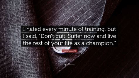 I hated every minute of training, but I said, "Don