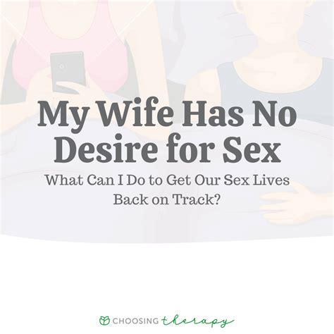 I have no desire for my husband. 6 years ago. My husband has been the same way. No sex No intimacy No nothing. In the beginning we had sex all the time, we would lay in bed for hours and talk and play. We would make out and just ... 