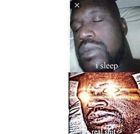 Featured i sleep real shit Memes See All. What is the Meme Generator? It's a free online image maker that lets you add custom resizable text, images, and much more to .... I sleep real shit meme