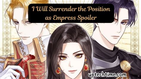 I will surrender the position as empress spoiler. Read manhwa I Will Surrender My Position as the Empress / 황후 자리를 버리겠습니다 Adele was greeted by Emperor Karl’s “beloved” concubine upon their arrival at Ehmont Palace on the day of her wedding. To hear his concubine say “I want to enlighten you about his Majesty’s likes” was alarming. She wed the Emperor, whom ... 