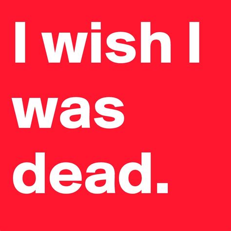 I wish i dead. Sep 21, 2023 · I've died 8 times already. I'm still scared of dying. Essay by Evan Wasserstrom. Sep 21, 2023, 3:47 AM PDT. The author. Courtesy of the author. In April 2016, I woke up confused in a hospital, I ... 