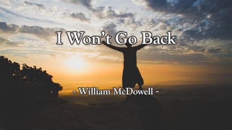 I wont go back lyrics. I Won't Go Back Lyrics by William McDowell from the Billboard #1 Gospel Hits album - including song video, artist biography, translations and more: (I've been changed) (Healed) (Freed) (Delivered) (I've found joy) (Peace) (Grace) (And favor) I've been cha… 
