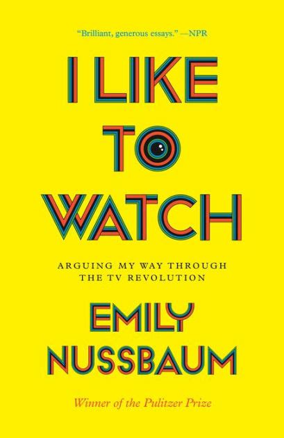 Read Online I Like To Watch Arguing My Way Through The Tv Revolution By Emily Nussbaum
