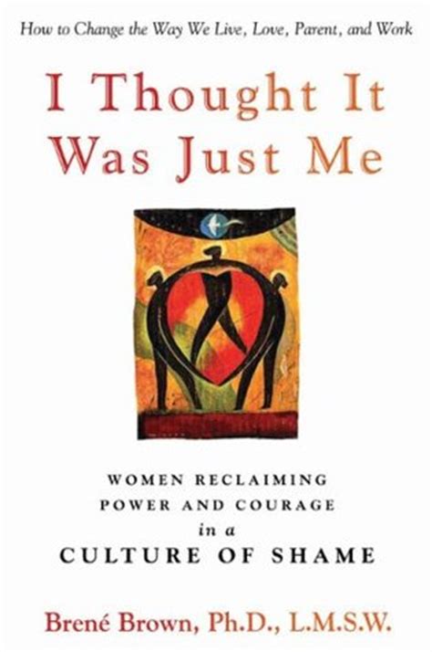 Download I Thought It Was Just Me Women Reclaiming Power And Courage In A Culture Of Shame By Bren Brown