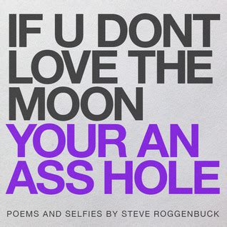 Read If U Dont Love The Moon Your An Ass Hole By Steve Roggenbuck