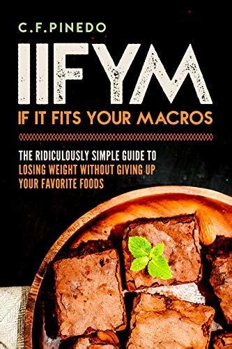 Read Online Iifym If It Fits Your Macros The Ridiculously Simple Guide To Losing Weight Without Giving Up Your Favorite Foods By C Pinedo