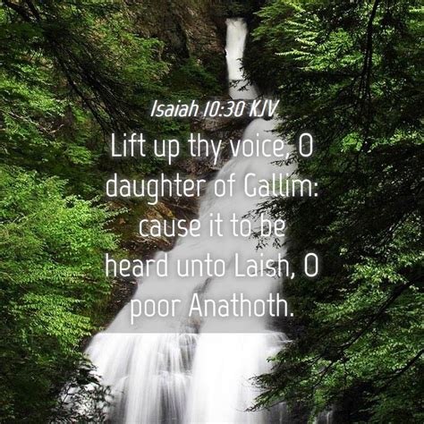 ISAIAH 10:30 KJV "Lift up thy voice, O daughter of Gallim: …