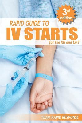 Read Online Iv Starts For The Rn And Emt Rapid And Easy Guide To Mastering Intravenous Catheterization Cannulation And Venipuncture Sticks For Nurses And Paramedics From The Fundamentals To Advanced Care Skills By Team Rapid Response