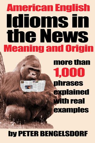 Download Idioms In The News  1000 Phrases Real Examples By Peter Bengelsdorf
