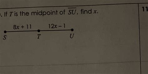 If t is the midpoint of su find x. Question: T is the midpoint of bar (SU) and W is the midpoint of bar (SV). If UV=z+15 and TW=z-31, what is the value of z? 