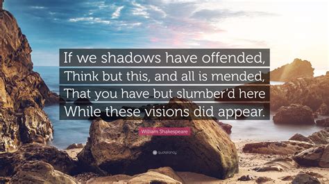 If we shadows have offended. . . - Shakespeare