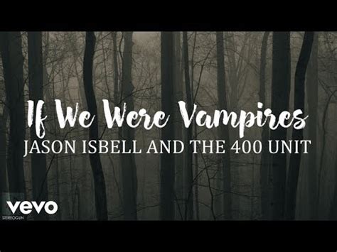 If we were vampires lyrics. Jason Isbell and The 400 Unit Lyrics. "If We Were Vampires". It's not the long flowing dress that you're in. Or the light coming off of your skin. The fragile heart you protected for so long. Or the mercy in your sense of right and wrong. It's not your hands, searching slow in the dark. Or your nails leaving love's watermark. 